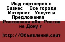 Ищу партнеров в Бизнес  - Все города Интернет » Услуги и Предложения   . Ростовская обл.,Ростов-на-Дону г.